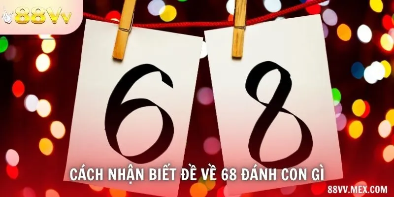 Cách nhận biết đề về 68 đánh con gì