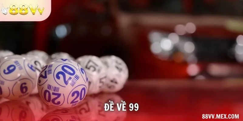 Đề Về 99 – Cách Chọn Số Tiếp Theo Để Dễ Trúng Lớn Tại 88VV