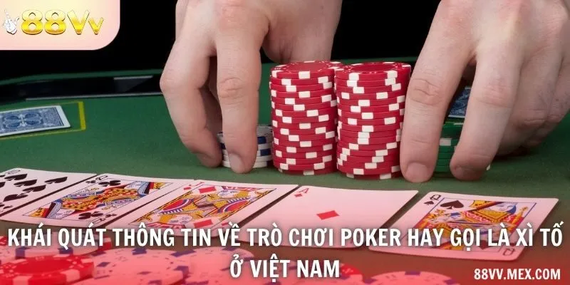 Khái quát thông tin về trò chơi poker hay gọi là xì tố ở Việt Nam