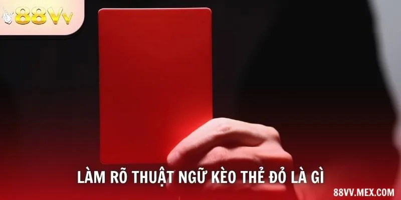 Làm rõ thuật ngữ kèo thẻ đỏ là gì