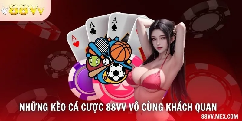 Những kèo cá cược 88VV vô cùng khách quan