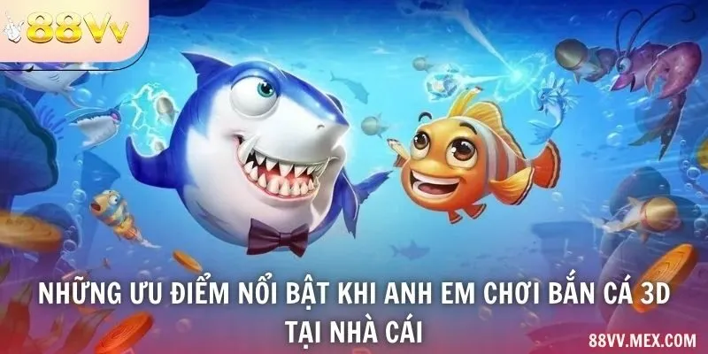 Những ưu điểm nổi bật khi anh em chơi bắn cá 3D tại nhà cái