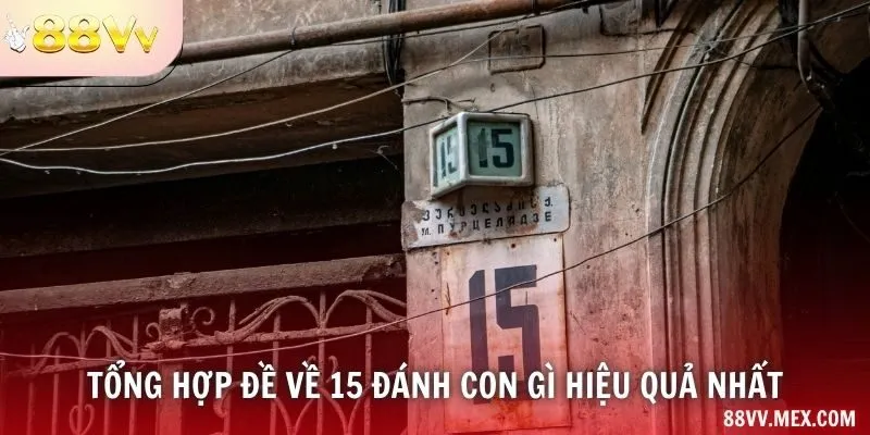 Tổng hợp đề về 15 đánh con gì hiệu quả nhất